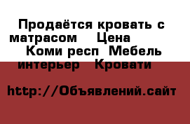 Продаётся кровать с матрасом  › Цена ­ 12 500 - Коми респ. Мебель, интерьер » Кровати   